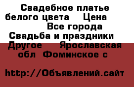 Свадебное платье белого цвета  › Цена ­ 10 000 - Все города Свадьба и праздники » Другое   . Ярославская обл.,Фоминское с.